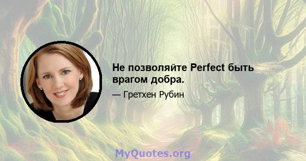 Не позволяйте Perfect быть врагом добра.