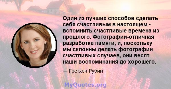 Один из лучших способов сделать себя счастливым в настоящем - вспомнить счастливые времена из прошлого. Фотографии-отличная разработка памяти, и, поскольку мы склонны делать фотографии счастливых случаев, они весят наши 