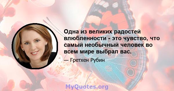 Одна из великих радостей влюбленности - это чувство, что самый необычный человек во всем мире выбрал вас.