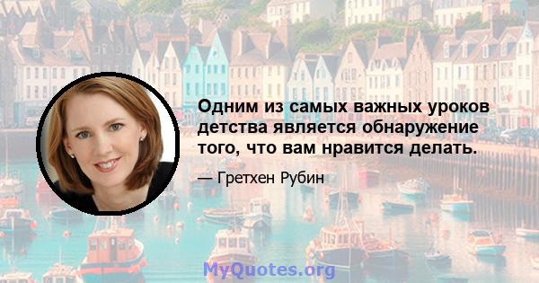 Одним из самых важных уроков детства является обнаружение того, что вам нравится делать.