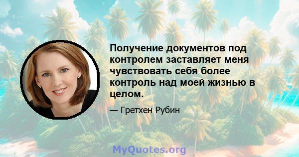 Получение документов под контролем заставляет меня чувствовать себя более контроль над моей жизнью в целом.