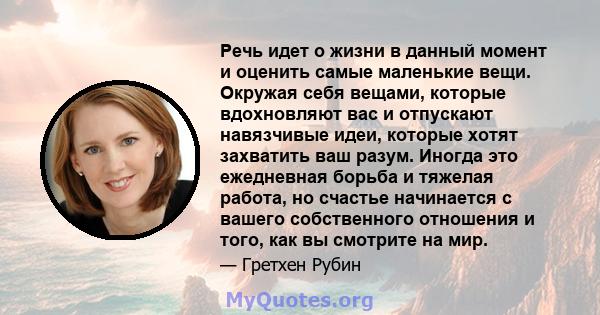 Речь идет о жизни в данный момент и оценить самые маленькие вещи. Окружая себя вещами, которые вдохновляют вас и отпускают навязчивые идеи, которые хотят захватить ваш разум. Иногда это ежедневная борьба и тяжелая