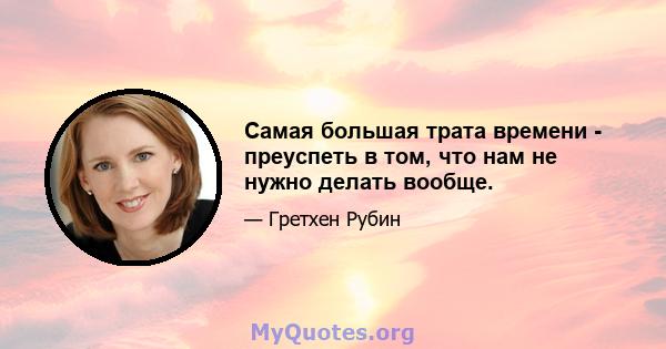 Самая большая трата времени - преуспеть в том, что нам не нужно делать вообще.