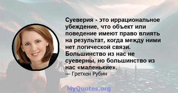 Суеверия - это иррациональное убеждение, что объект или поведение имеют право влиять на результат, когда между ними нет логической связи. Большинство из нас не суеверны, но большинство из нас «маленькие».