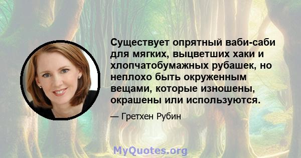 Существует опрятный ваби-саби для мягких, выцветших хаки и хлопчатобумажных рубашек, но неплохо быть окруженным вещами, которые изношены, окрашены или используются.