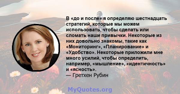 В «до и после» я определяю шестнадцать стратегий, которые мы можем использовать, чтобы сделать или сломать наши привычки. Некоторые из них довольно знакомы, такие как «Мониторинг», «Планирование» и «Удобство». Некоторые 