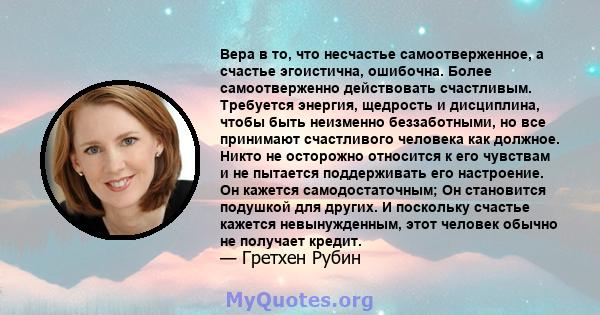 Вера в то, что несчастье самоотверженное, а счастье эгоистична, ошибочна. Более самоотверженно действовать счастливым. Требуется энергия, щедрость и дисциплина, чтобы быть неизменно беззаботными, но все принимают