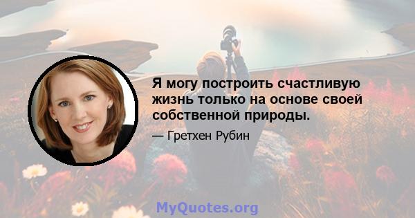 Я могу построить счастливую жизнь только на основе своей собственной природы.