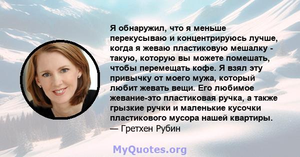 Я обнаружил, что я меньше перекусываю и концентрируюсь лучше, когда я жеваю пластиковую мешалку - такую, которую вы можете помешать, чтобы перемещать кофе. Я взял эту привычку от моего мужа, который любит жевать вещи.