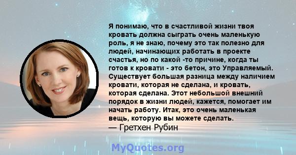 Я понимаю, что в счастливой жизни твоя кровать должна сыграть очень маленькую роль, я не знаю, почему это так полезно для людей, начинающих работать в проекте счастья, но по какой -то причине, когда ты готов к кровати - 