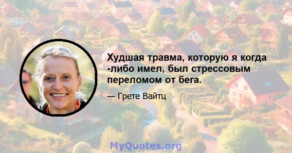 Худшая травма, которую я когда -либо имел, был стрессовым переломом от бега.