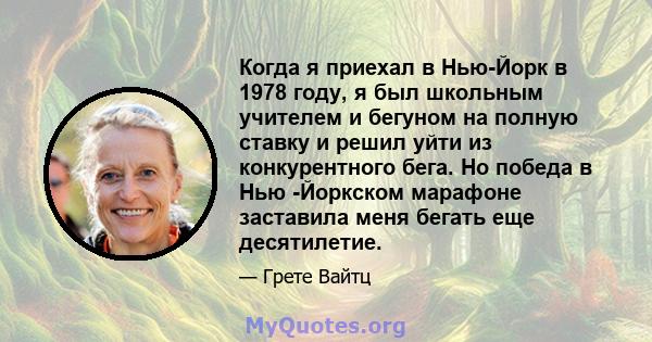 Когда я приехал в Нью-Йорк в 1978 году, я был школьным учителем и бегуном на полную ставку и решил уйти из конкурентного бега. Но победа в Нью -Йоркском марафоне заставила меня бегать еще десятилетие.