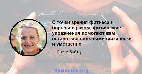 С точки зрения фитнеса и борьбы с раком, физические упражнения помогают вам оставаться сильными физически и умственно.