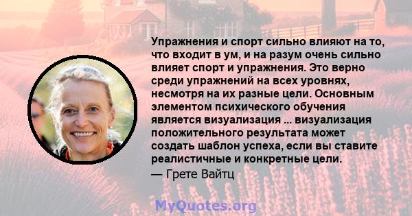 Упражнения и спорт сильно влияют на то, что входит в ум, и на разум очень сильно влияет спорт и упражнения. Это верно среди упражнений на всех уровнях, несмотря на их разные цели. Основным элементом психического