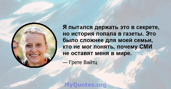 Я пытался держать это в секрете, но история попала в газеты. Это было сложнее для моей семьи, кто не мог понять, почему СМИ не оставят меня в мире.