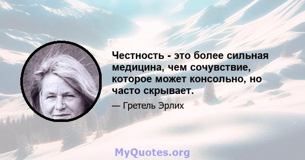 Честность - это более сильная медицина, чем сочувствие, которое может консольно, но часто скрывает.