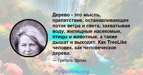 Дерево - это мысль, препятствие, останавливающее поток ветра и света, захватывая воду, жилищные насекомые, птицы и животные, а также дышат и выходят. Как TreeLike человек, как человеческое дерево.