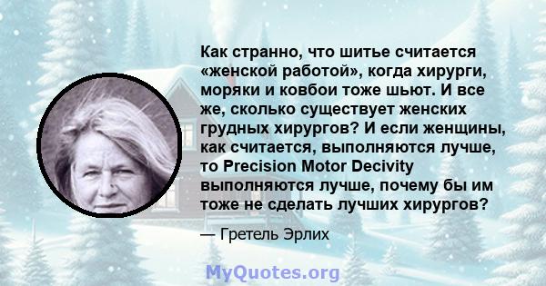 Как странно, что шитье считается «женской работой», когда хирурги, моряки и ковбои тоже шьют. И все же, сколько существует женских грудных хирургов? И если женщины, как считается, выполняются лучше, то Precision Motor