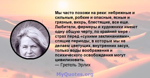 Мы часто похожи на реки: небрежные и сильные, робкие и опасные, ясные и грязные, вихрь, блестящие, все еще. Любители, фермеры и художники имеют одну общую черту, по крайней мере - страх перед «сухими заклинаниями»,