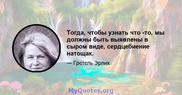 Тогда, чтобы узнать что -то, мы должны быть выявлены в сыром виде, сердцебиение натощак.