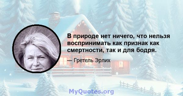 В природе нет ничего, что нельзя воспринимать как признак как смертности, так и для бодря.