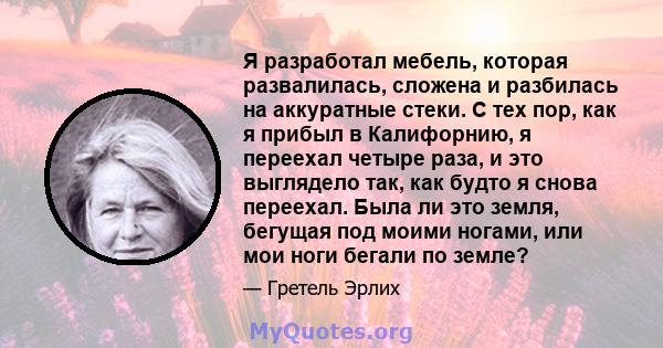 Я разработал мебель, которая развалилась, сложена и разбилась на аккуратные стеки. С тех пор, как я прибыл в Калифорнию, я переехал четыре раза, и это выглядело так, как будто я снова переехал. Была ли это земля,