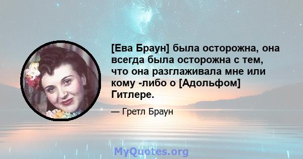 [Ева Браун] была осторожна, она всегда была осторожна с тем, что она разглаживала мне или кому -либо о [Адольфом] Гитлере.