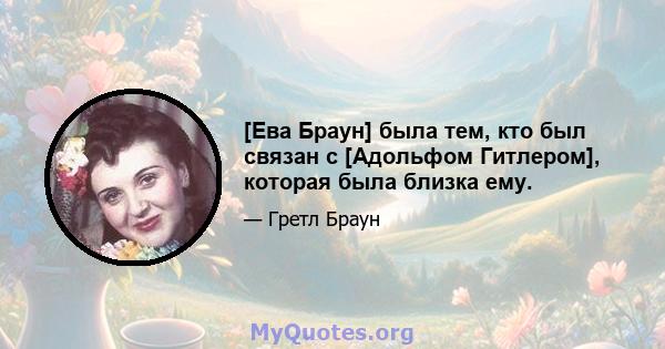 [Ева Браун] была тем, кто был связан с [Адольфом Гитлером], которая была близка ему.