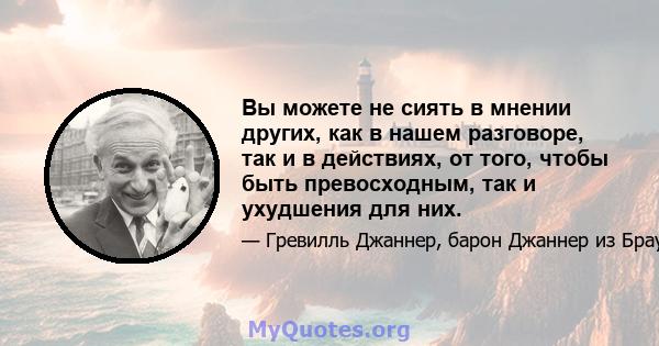 Вы можете не сиять в мнении других, как в нашем разговоре, так и в действиях, от того, чтобы быть превосходным, так и ухудшения для них.