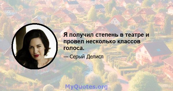 Я получил степень в театре и провел несколько классов голоса.