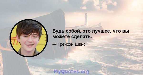 Будь собой, это лучшее, что вы можете сделать.