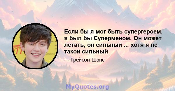 Если бы я мог быть супергероем, я был бы Суперменом. Он может летать, он сильный ... хотя я не такой сильный