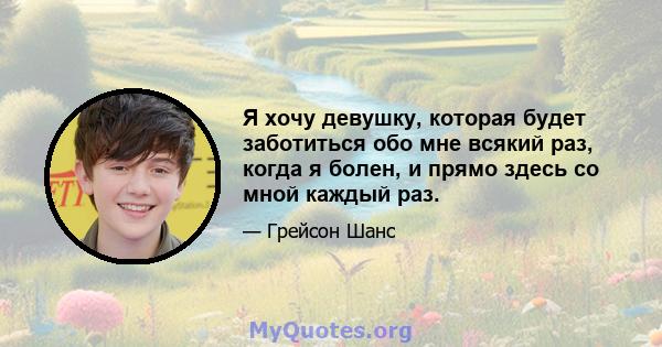 Я хочу девушку, которая будет заботиться обо мне всякий раз, когда я болен, и прямо здесь со мной каждый раз.