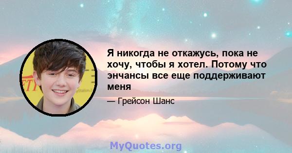 Я никогда не откажусь, пока не хочу, чтобы я хотел. Потому что энчансы все еще поддерживают меня