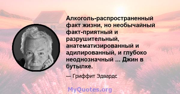 Алкоголь-распространенный факт жизни, но необычайный факт-приятный и разрушительный, анатематизированный и адилированный, и глубоко неоднозначный ... Джин в бутылке.