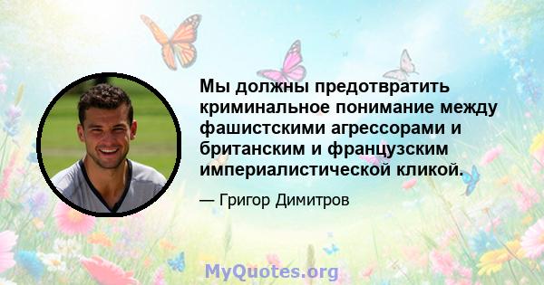 Мы должны предотвратить криминальное понимание между фашистскими агрессорами и британским и французским империалистической кликой.