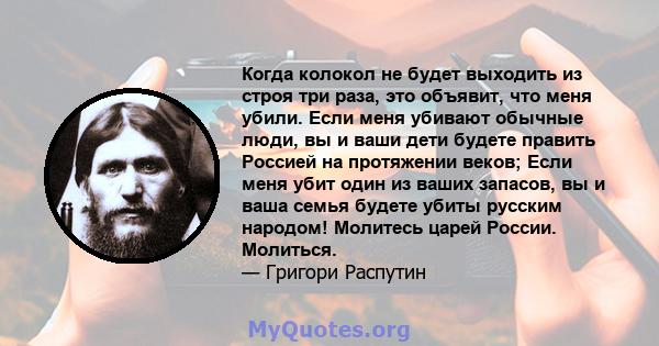 Когда колокол не будет выходить из строя три раза, это объявит, что меня убили. Если меня убивают обычные люди, вы и ваши дети будете править Россией на протяжении веков; Если меня убит один из ваших запасов, вы и ваша