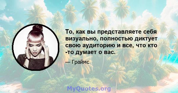 То, как вы представляете себя визуально, полностью диктует свою аудиторию и все, что кто -то думает о вас.