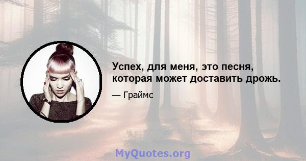 Успех, для меня, это песня, которая может доставить дрожь.