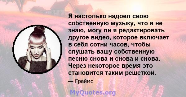 Я настолько надоел свою собственную музыку, что я не знаю, могу ли я редактировать другое видео, которое включает в себя сотни часов, чтобы слушать вашу собственную песню снова и снова и снова. Через некоторое время это 