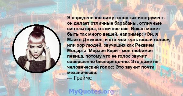 Я определенно вижу голос как инструмент: он делает отличные барабаны, отличные синтезаторы, отличное все. Вокал может быть так много вещей, например: «Эй, я Майкл Джексон, и это мой культовый голос», или хор людей,