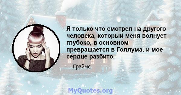 Я только что смотрел на другого человека, который меня волнует глубоко, в основном превращается в Голлума, и мое сердце разбито.