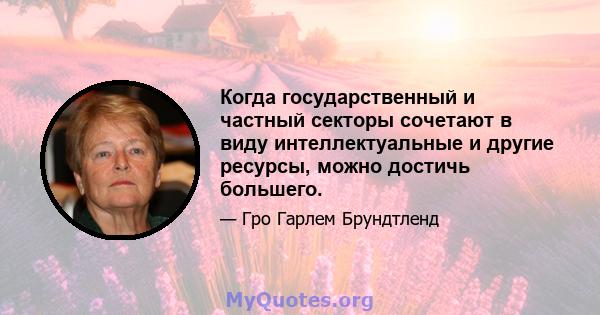 Когда государственный и частный секторы сочетают в виду интеллектуальные и другие ресурсы, можно достичь большего.