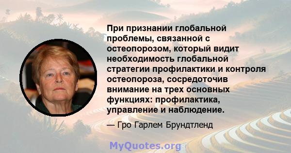 При признании глобальной проблемы, связанной с остеопорозом, который видит необходимость глобальной стратегии профилактики и контроля остеопороза, сосредоточив внимание на трех основных функциях: профилактика,