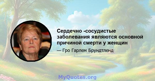 Сердечно -сосудистые заболевания являются основной причиной смерти у женщин