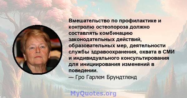 Вмешательство по профилактике и контролю остеопороза должно составлять комбинацию законодательных действий, образовательных мер, деятельности службы здравоохранения, охвата в СМИ и индивидуального консультирования для