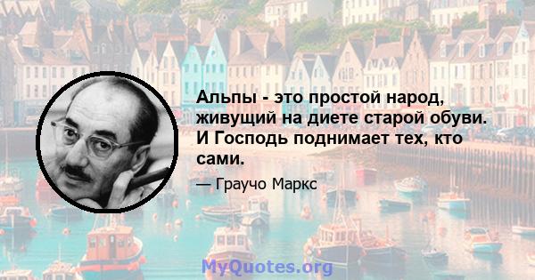 Альпы - это простой народ, живущий на диете старой обуви. И Господь поднимает тех, кто сами.