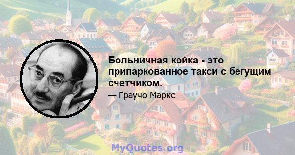 Больничная койка - это припаркованное такси с бегущим счетчиком.