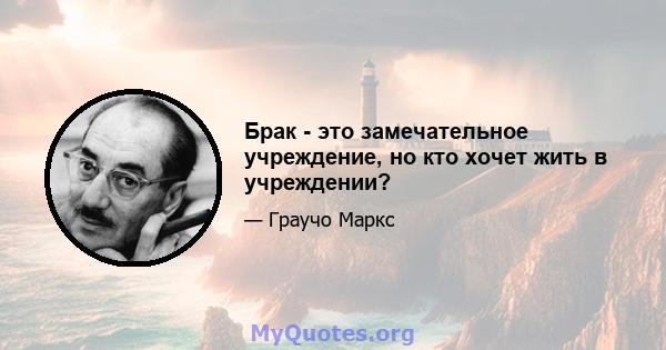 Брак - это замечательное учреждение, но кто хочет жить в учреждении?