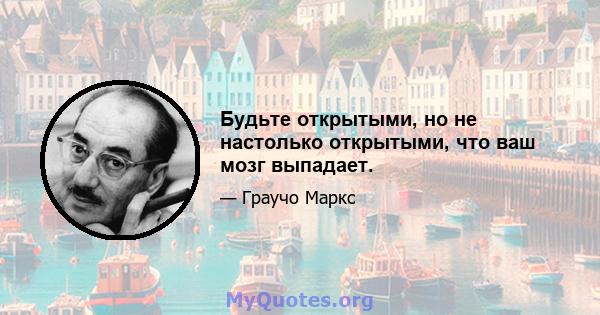 Будьте открытыми, но не настолько открытыми, что ваш мозг выпадает.